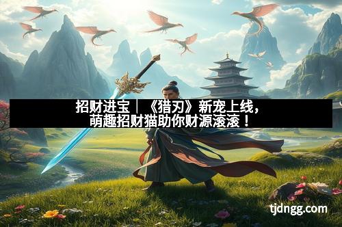 招财进宝｜《猎刃》新宠上线，萌趣招财猫助你财源滚滚！